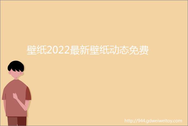 壁纸2022最新壁纸动态免费