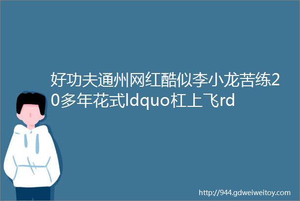 好功夫通州网红酷似李小龙苦练20多年花式ldquo杠上飞rdquo